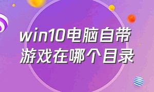 win10电脑自带游戏在哪个目录