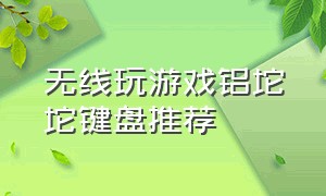 无线玩游戏铝坨坨键盘推荐