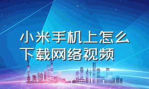 小米手机上怎么下载网络视频