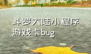 斗罗大陆小程序游戏卡bug