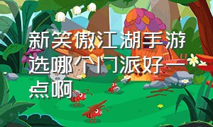 新笑傲江湖手游选哪个门派好一点啊