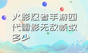 火影忍者手游四代雷影无敌帧数多少