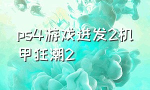 ps4游戏迸发2机甲狂潮2