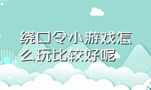 绕口令小游戏怎么玩比较好呢