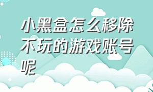 小黑盒怎么移除不玩的游戏账号呢