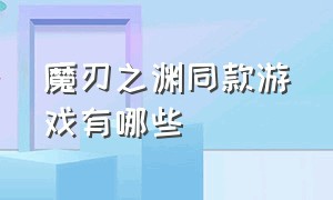 魔刃之渊同款游戏有哪些