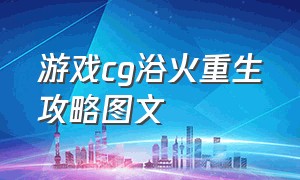 游戏cg浴火重生攻略图文