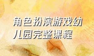 角色扮演游戏幼儿园完整课程