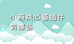 小游戏必备插件有哪些