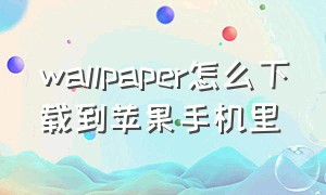 wallpaper怎么下载到苹果手机里