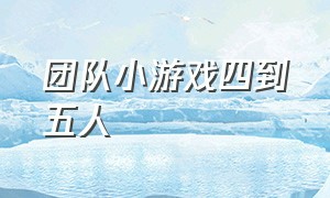 团队小游戏四到五人