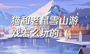 猫和老鼠雪山游戏怎么玩的