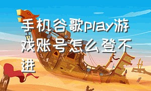 手机谷歌play游戏账号怎么登不进