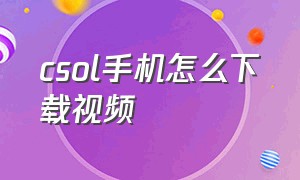 csol手机怎么下载视频