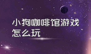 小狗咖啡馆游戏怎么玩