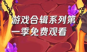 游戏合辑系列第一季免费观看