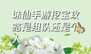 诛仙手游挖宝攻略是组队还是个人