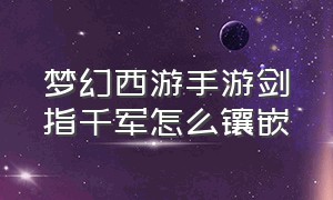 梦幻西游手游剑指千军怎么镶嵌