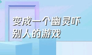 变成一个幽灵吓别人的游戏