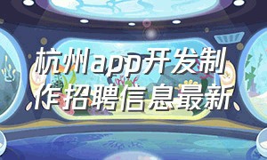 杭州app开发制作招聘信息最新