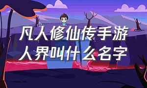 凡人修仙传手游人界叫什么名字