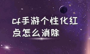 cf手游个性化红点怎么消除