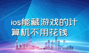 ios能藏游戏的计算机不用花钱