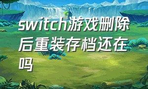 switch游戏删除后重装存档还在吗