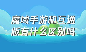 魔域手游和互通版有什么区别吗