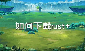 如何下载rust+