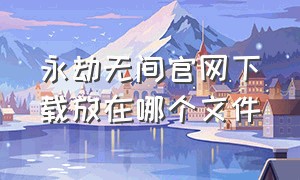 永劫无间官网下载放在哪个文件