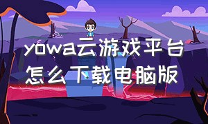 yowa云游戏平台怎么下载电脑版