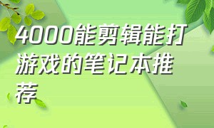 4000能剪辑能打游戏的笔记本推荐