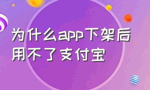 为什么app下架后用不了支付宝