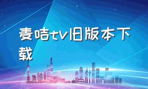 麦咭tv旧版本下载