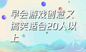 早会游戏创意又搞笑适合20人以上