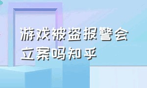 游戏被盗报警会立案吗知乎