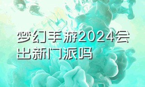 梦幻手游2024会出新门派吗