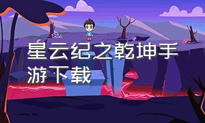 星云纪之乾坤手游下载