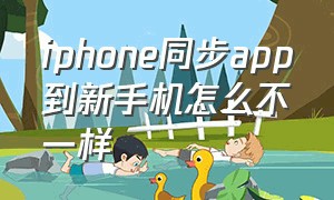 iphone同步app到新手机怎么不一样