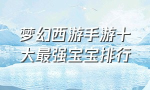 梦幻西游手游十大最强宝宝排行