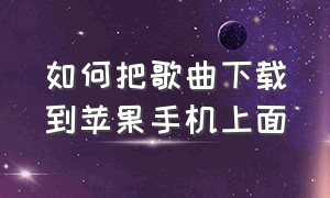 如何把歌曲下载到苹果手机上面