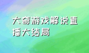 大奇游戏解说直播大结局