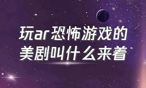 玩ar恐怖游戏的美剧叫什么来着