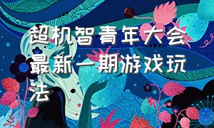 超机智青年大会最新一期游戏玩法