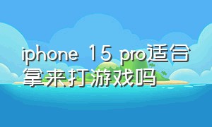 iphone 15 pro适合拿来打游戏吗