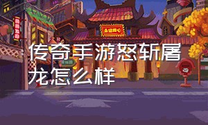 传奇手游怒斩屠龙怎么样