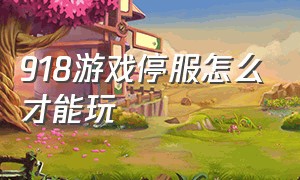 918游戏停服怎么才能玩