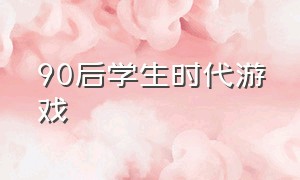 90后学生时代游戏