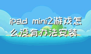 ipad mini2游戏怎么没有办法安装